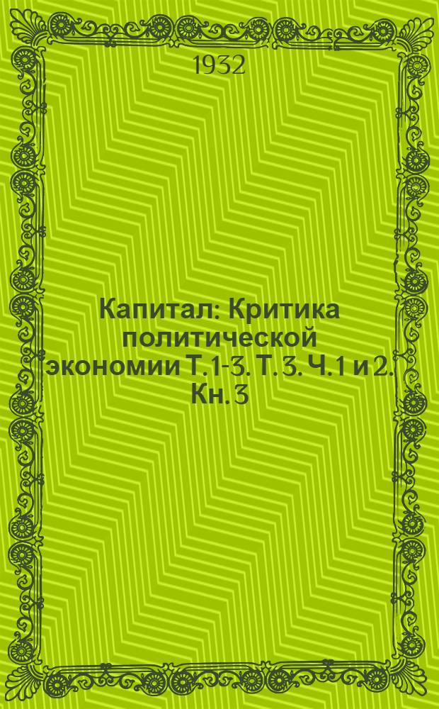 Капитал : Критика политической экономии Т. 1-3. Т. 3. Ч. 1 и 2. Кн. 3 : Процесс капиталистического производства, взятый в целом