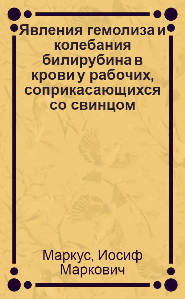 Явления гемолиза и колебания билирубина в крови у рабочих, соприкасающихся со свинцом : Из Укр. гос. ин-та патологии и гигиены труды (дир. - проф. Э.М. Каган)