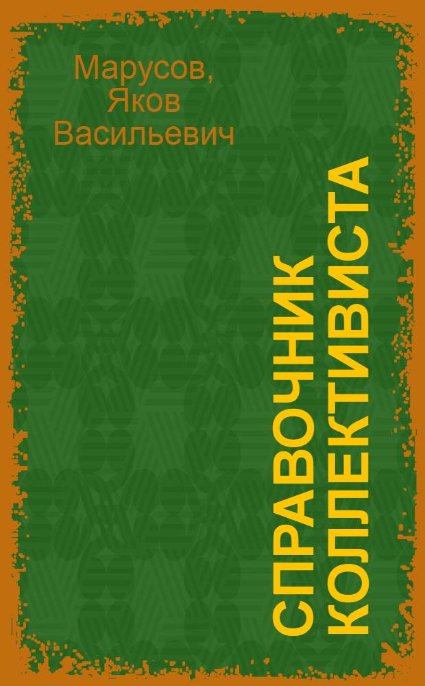 Справочник коллективиста : Законы, циркуляры, разъяснения и руководящие указания о сельскохозяйственных коллективах