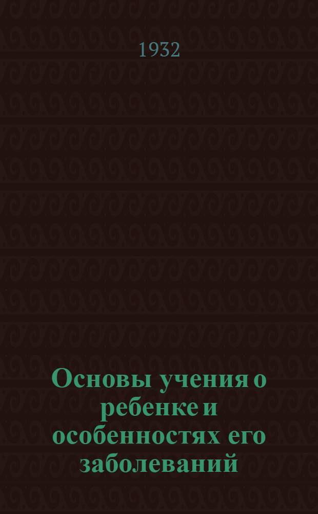 Основы учения о ребенке и особенностях его заболеваний : Руководство для врачей и студентов ... Т. 1-. Т. 2