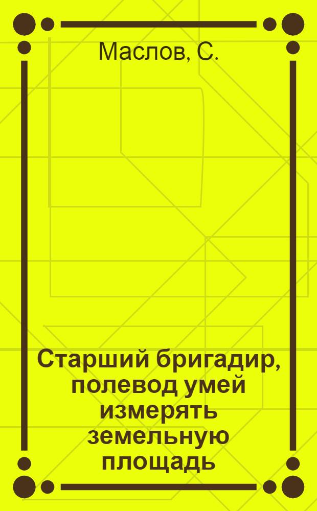 Старший бригадир, полевод умей измерять земельную площадь