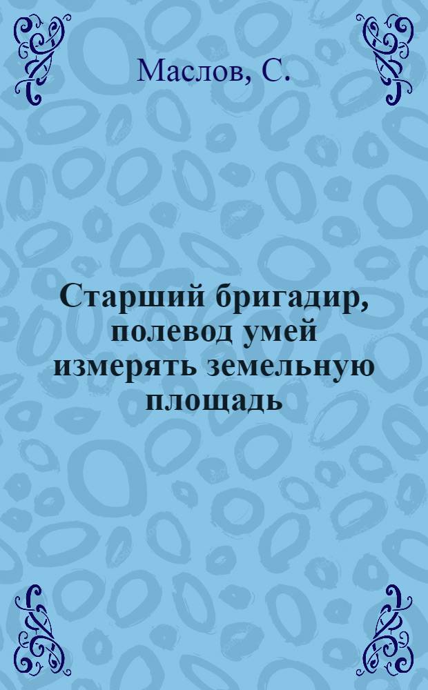 Старший бригадир, полевод умей измерять земельную площадь