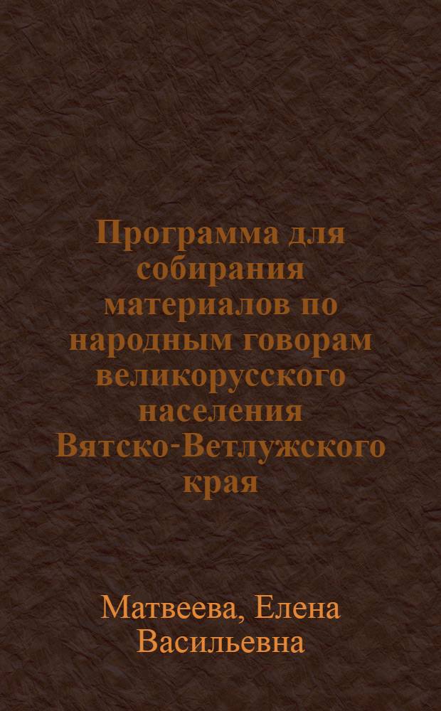 Программа для собирания материалов по народным говорам великорусского населения Вятско-Ветлужского края : I