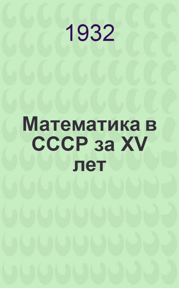 Математика в СССР за XV лет : Сборник
