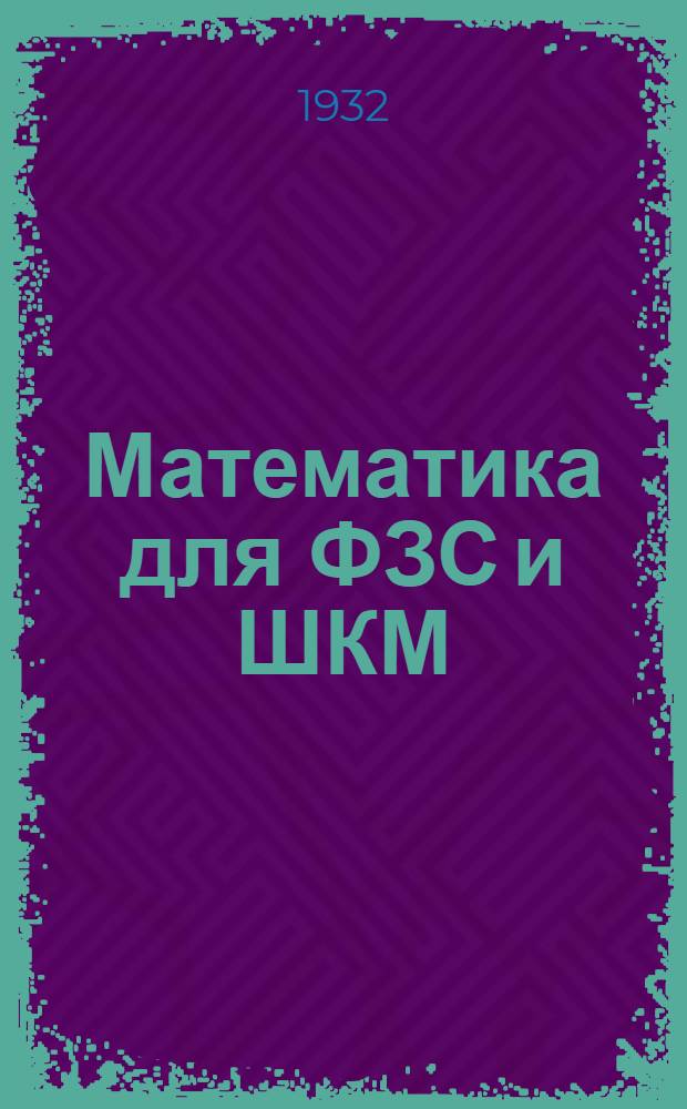 Математика для ФЗС и ШКМ : I. Арифметика, сост. И. Попов и И. Слудский. II. Геометрия, сост. Т. Крупенькин. Вып. 1-. Вып. 1