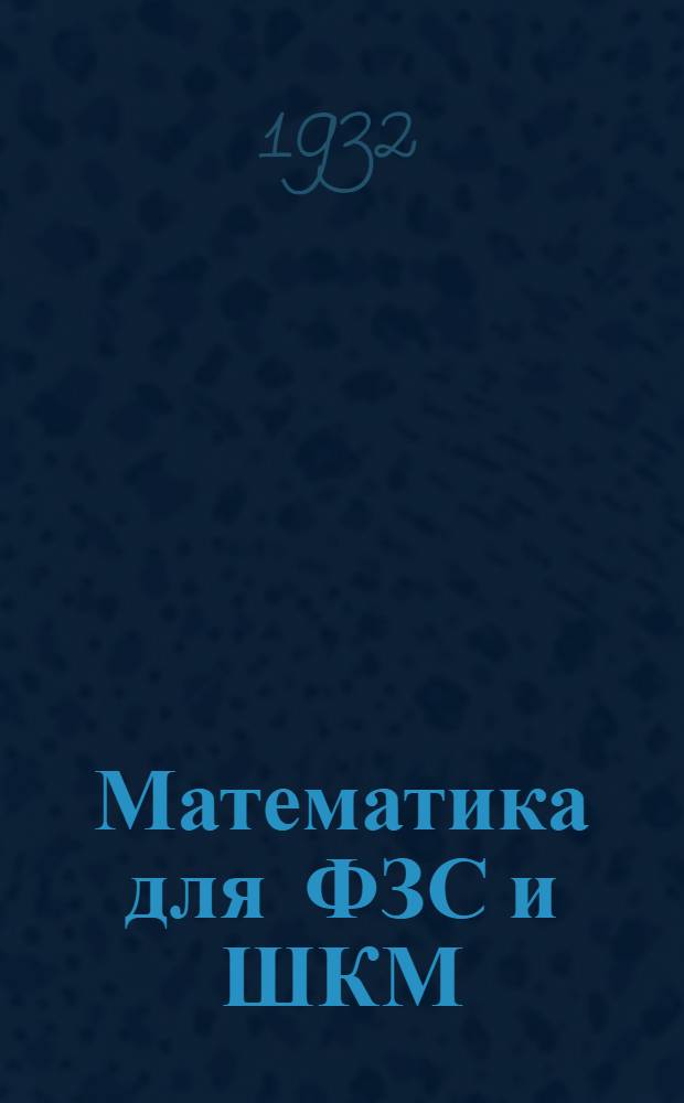 Математика для ФЗС и ШКМ : I. Алгебра, сост. В. Фриденберг. II. Геометрия, сост. Ю. Гурвиц. Вып. 1-. Вып. 1