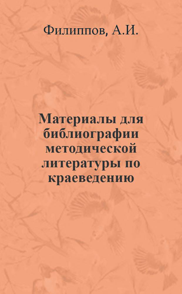 Материалы для библиографии методической литературы по краеведению : Вып. 1-. Вып. 1 : Русская литература по общему музееведению и организации местных музеев за десять лет революции