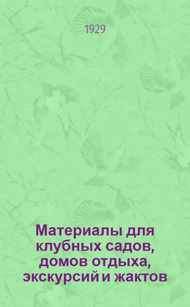 Материалы для клубных садов, домов отдыха, экскурсий и жактов : Вып. 1 -. Вып. 1 : Художественная работа на летних площадках на лето 1929 года
