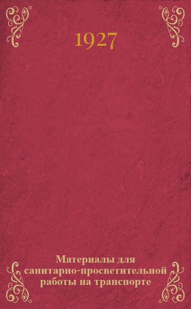 Материалы для санитарно-просветительной работы на транспорте : Под ред. Медико-санитарного отд. путей сообщения Наркомздрава РСФСР : Вып. 1 -