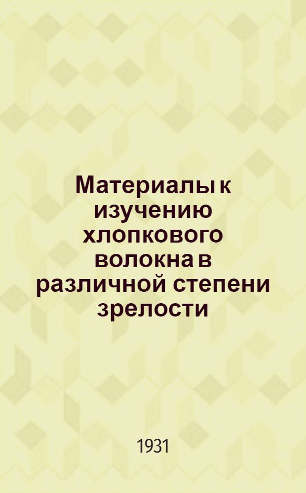 Материалы к изучению хлопкового волокна в различной степени зрелости : Работы ЦХТ и ЦТЛ НИХИ 1930 года по изучению хлопка сорта "Навроцкий"