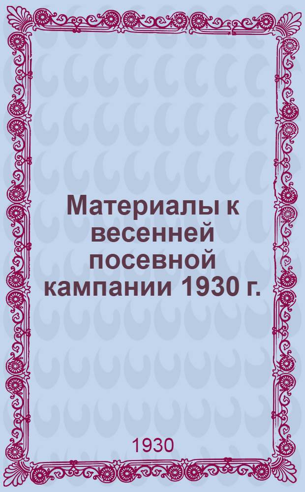 Материалы к весенней посевной кампании 1930 г. : (Общественно-ирригационные работы и классовый принцип выполнения )