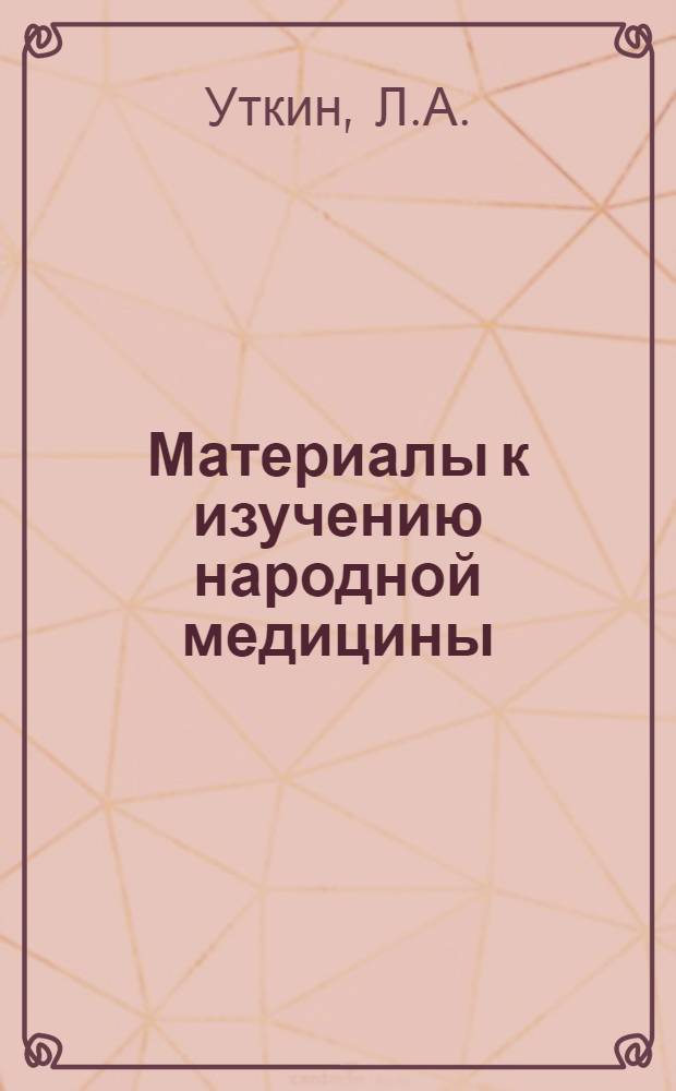 Материалы к изучению народной медицины : I-III. 3 : Народные лекарственные растения Сибири