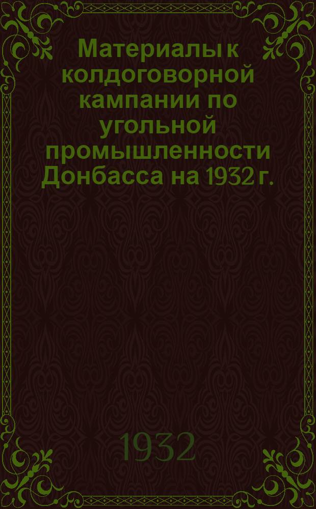 Материалы к колдоговорной кампании по угольной промышленности Донбасса на 1932 г. : (Постановление ВЦСПС и НКТП, директивное письмо ВУК'а СРУП и "Угля" и проект коллективного договора)