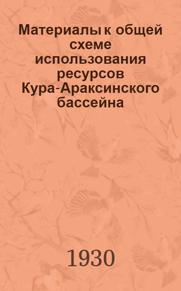 Материалы к общей схеме использования ресурсов Кура-Араксинского бассейна : Вып. 1-. Вып. 1 : От редакции. Краткий климатический очерк Кура-Араксинского бассейна. Краткая климатическая характеристика Кура-Араксинской низменности. Климатический очерк Эриванской равнины. Климатический очерк Ахалкалакского плато