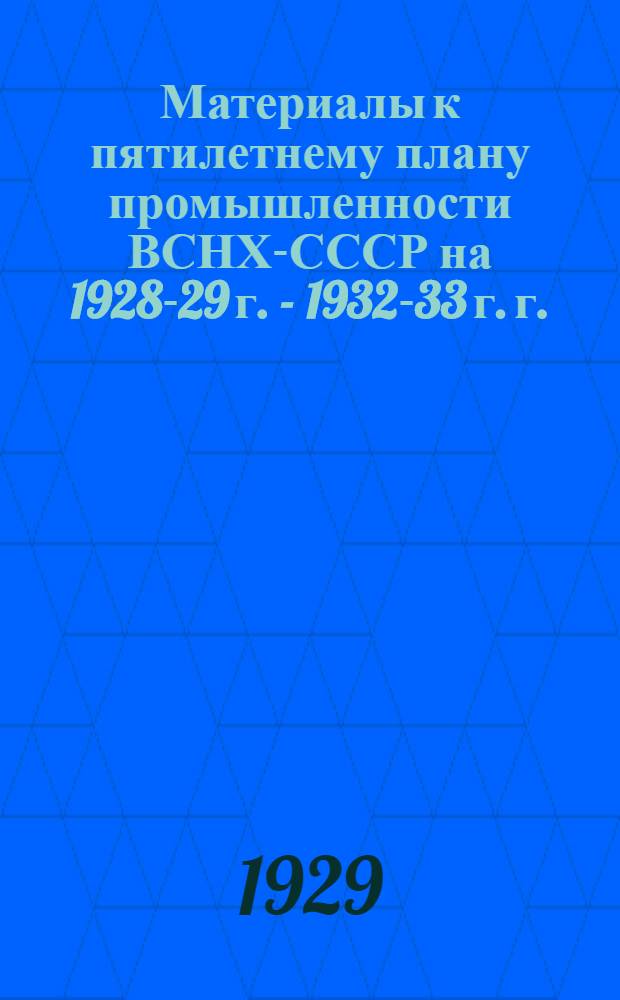 Материалы к пятилетнему плану промышленности ВСНХ-СССР на 1928-29 г. - 1932-33 г. г. : Т. I-III