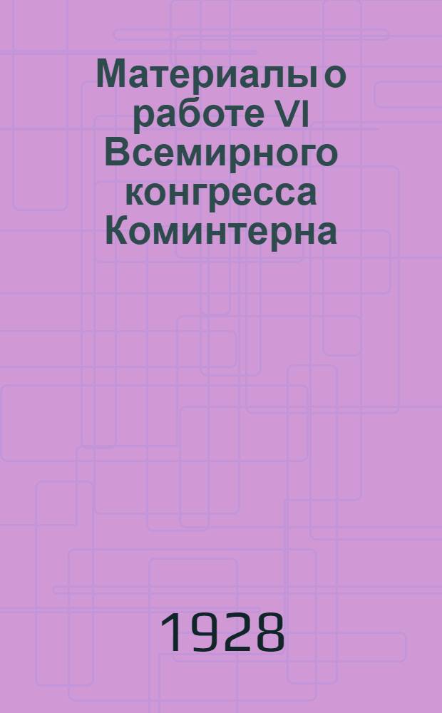 Материалы о работе VI Всемирного конгресса Коминтерна : (Для беседчиков) : Вып. 4-