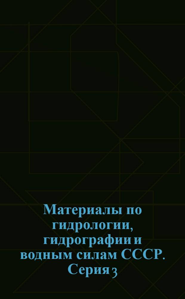 Материалы по гидрологии, гидрографии и водным силам СССР. Серия 3 : Специальные вопросы и исследования