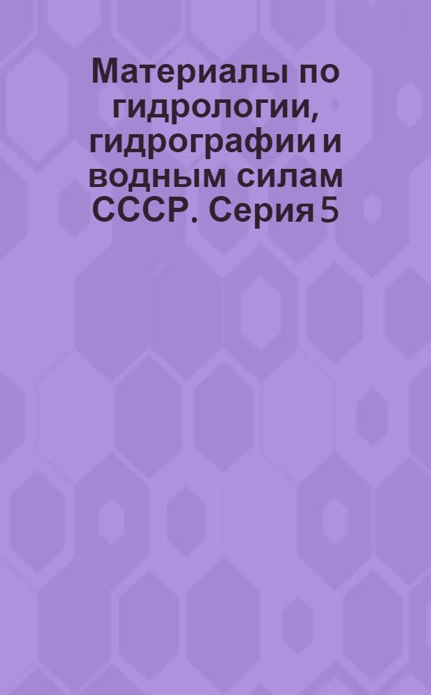 Материалы по гидрологии, гидрографии и водным силам СССР. Серия 5 : Материалы для производства водно-энергетических исследований