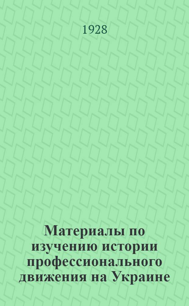 Материалы по изучению истории профессионального движения на Украине : Материалы подготовлены и разработаны Истпрофом ВУСПС Сборник 1-й. Сборник 1-й : Проф. движение в 1917 году