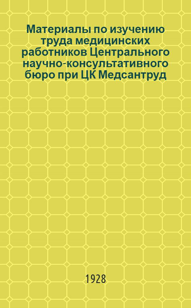 Материалы по изучению труда медицинских работников Центрального научно-консультативного бюро при ЦК Медсантруд : N 1-5