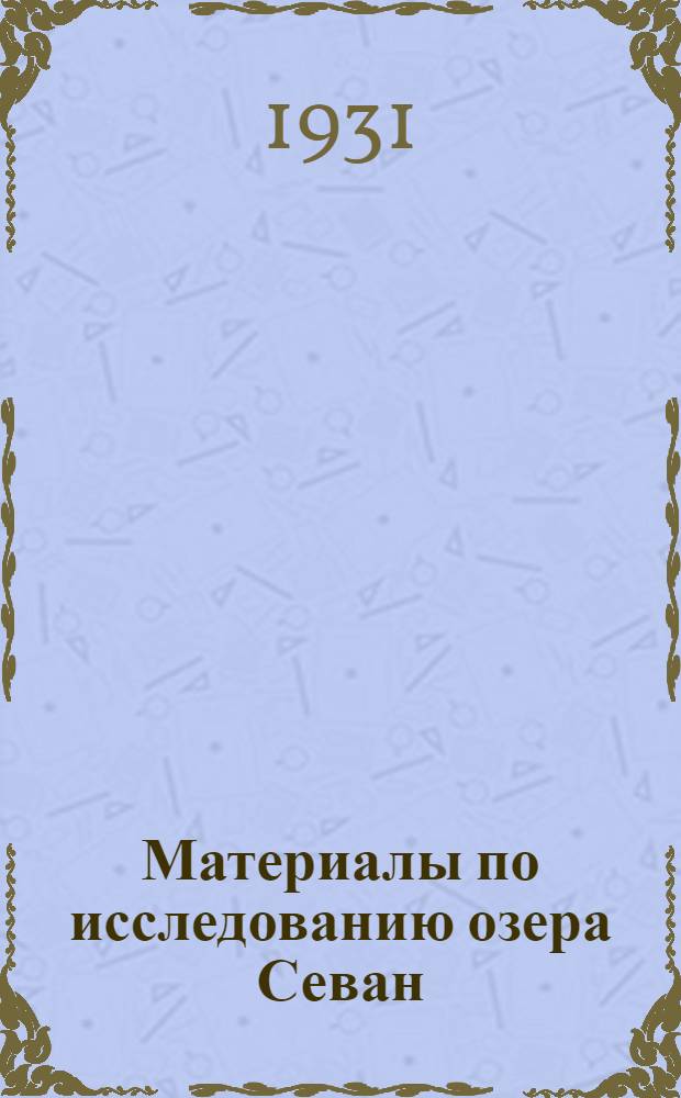 Материалы по исследованию озера Севан (Гокча) и его бассейна : Часть гидрологическая. Ч. 1-. Ч. 1. Вып. 1 : Гидрометрические наблюдения за 1926-1930