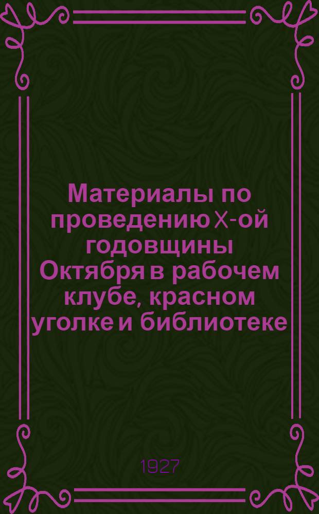 Материалы по проведению X-ой годовщины Октября в рабочем клубе, красном уголке и библиотеке : Вып. 1 -