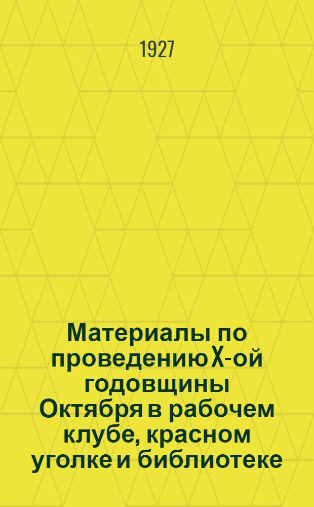 Материалы по проведению X-ой годовщины Октября в рабочем клубе, красном уголке и библиотеке : Вып. 1 -