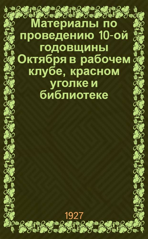 Материалы по проведению 10-ой годовщины Октября в рабочем клубе, красном уголке и библиотеке : Вып. 2