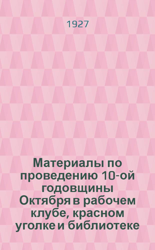 Материалы по проведению 10-ой годовщины Октября в рабочем клубе, красном уголке и библиотеке : Вып. 2. Вып. 2 : Изо-оформление Октябрьских празднеств