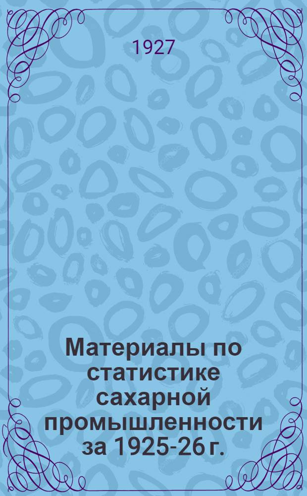 Материалы по статистике сахарной промышленности за 1925-26 г.