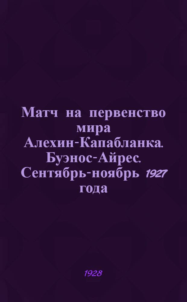 Матч на первенство мира Алехин-Капабланка. Буэнос-Айрес. Сентябрь-ноябрь 1927 года