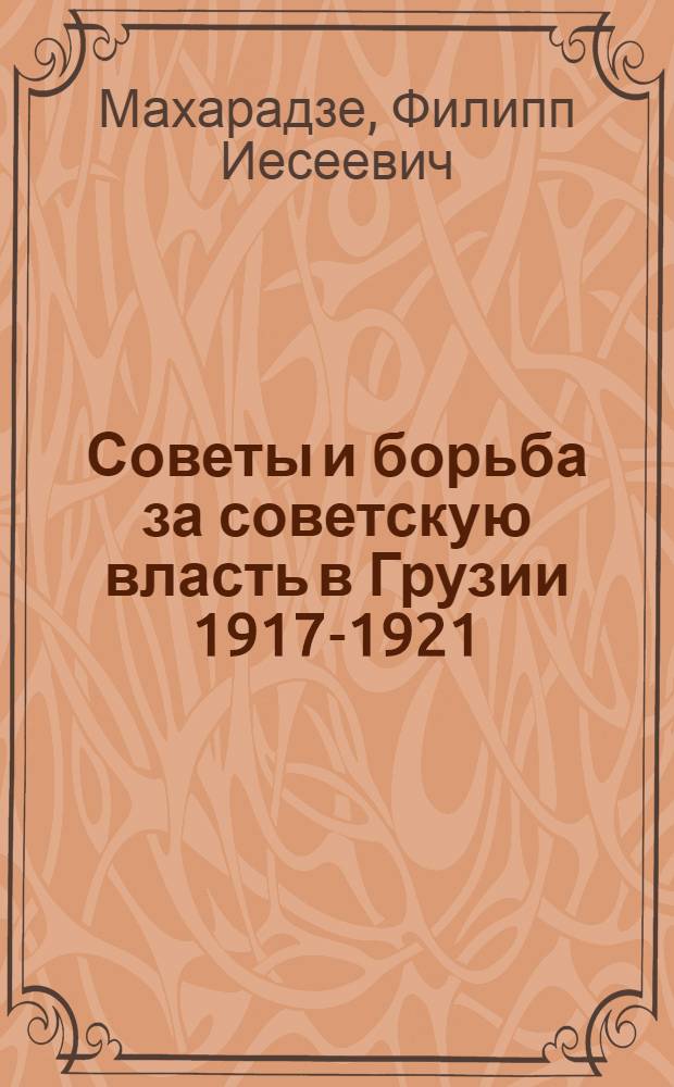 Советы и борьба за советскую власть в Грузии 1917-1921 : Пер. с груз