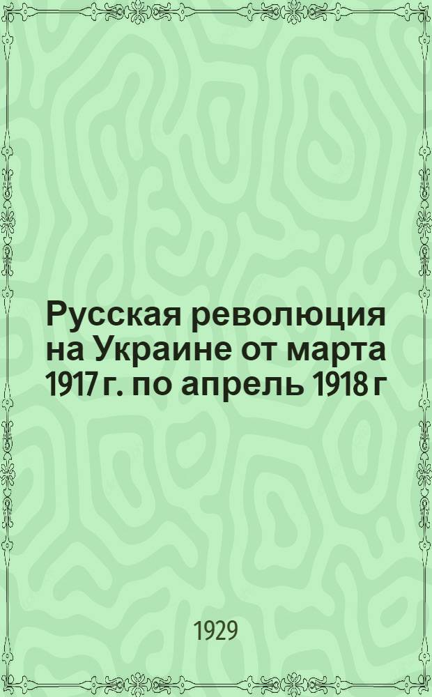 Русская революция на Украине от марта 1917 г. по апрель 1918 г : В 3 кн. Кн. 2 : Под ударами конттр. бол.