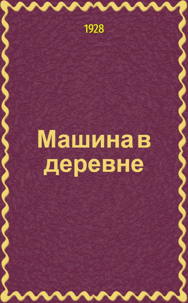Машина в деревне : Двухнедельный журн. Тракторцентра и Колхозцентра