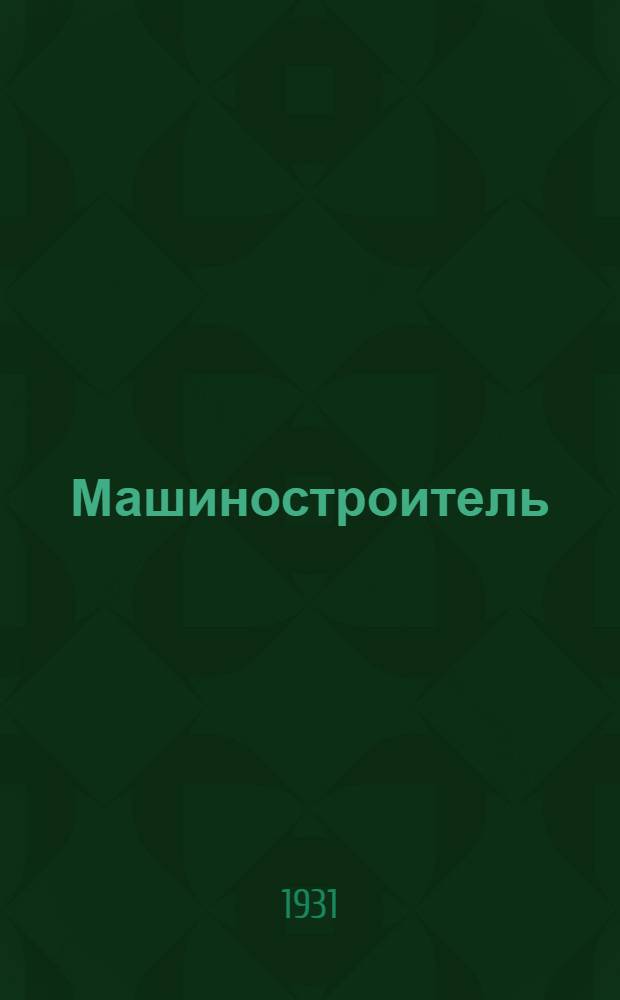 Машиностроитель : Ежемес. массовый производ.-техн. журнал. Орган Науч.-техн. о-ва машиностр. пром. : Г. 1