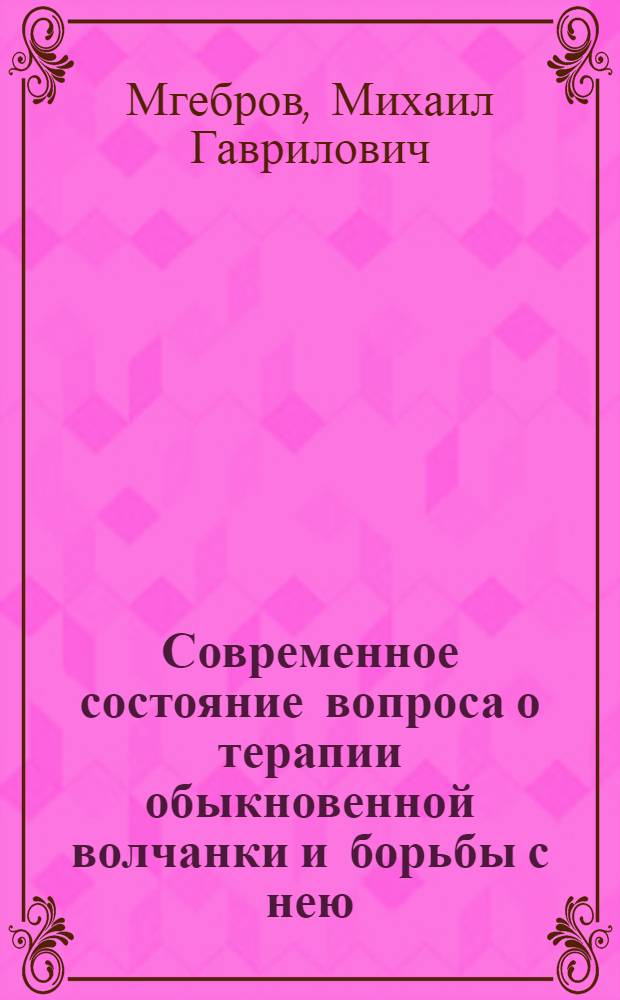 Современное состояние вопроса о терапии обыкновенной волчанки и борьбы с нею : Проект организации борьбы с туберкулезом кожи на Украине и в частности в Одессе : Доложено на Одесской областной конференции по борьбе с туберкулезом 27/IV 1927 г