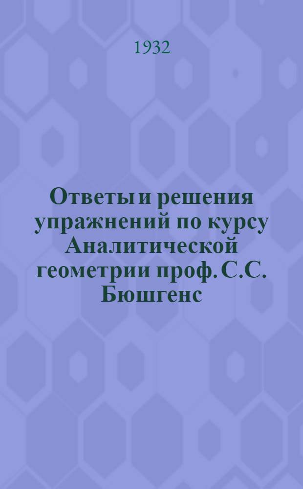 Ответы и решения упражнений по курсу Аналитической геометрии проф. С.С. Бюшгенс : Зад. 1-