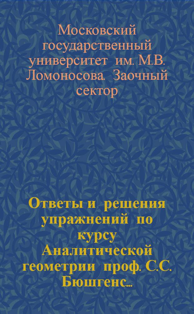 [Ответы и решения упражнений по курсу Аналитической геометрии проф. С.С. Бюшгенс] ...