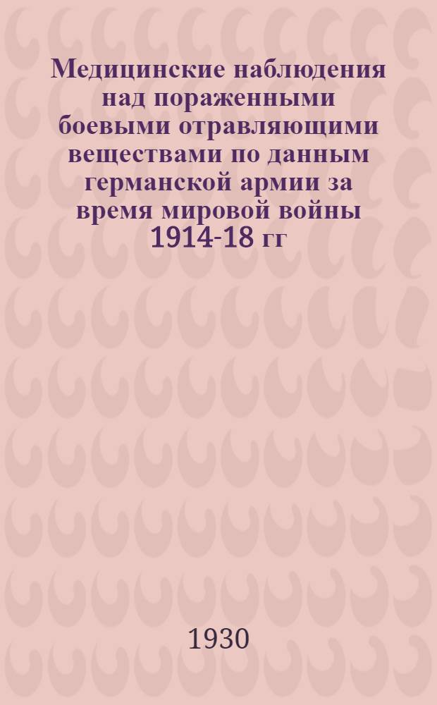 Медицинские наблюдения над пораженными боевыми отравляющими веществами по данным германской армии за время мировой войны 1914-18 гг. : Вып.
