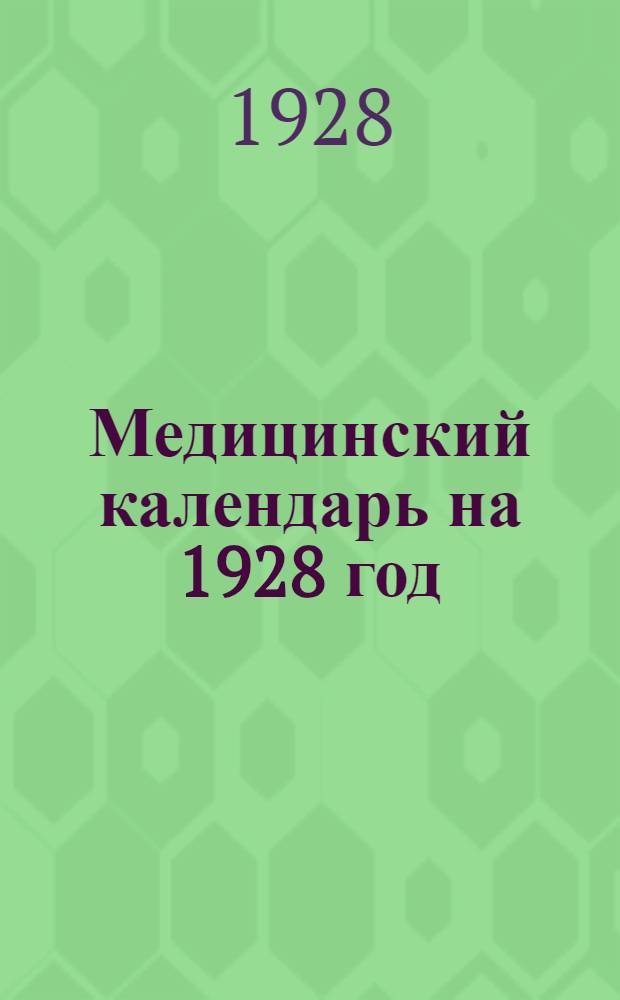 Медицинский календарь на 1928 год : С терапевтическим сборником ... : Год изд. XXXV : Часть 1-