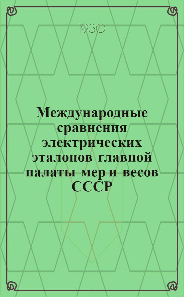Международные сравнения электрических эталонов главной палаты мер и весов СССР : (Доклад для консультативного электрического комитета, сессия 1930 г.)