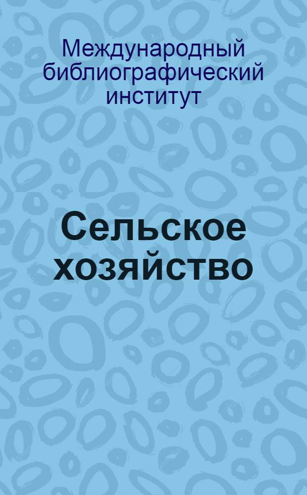 Сельское хозяйство : Отдел 63 Руководства по десятичной классификации Международного библиографического института в Брюсселе : Издание 1927-29 гг