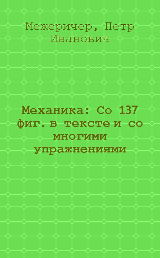 Механика : Со 137 фиг. в тексте и со многими упражнениями