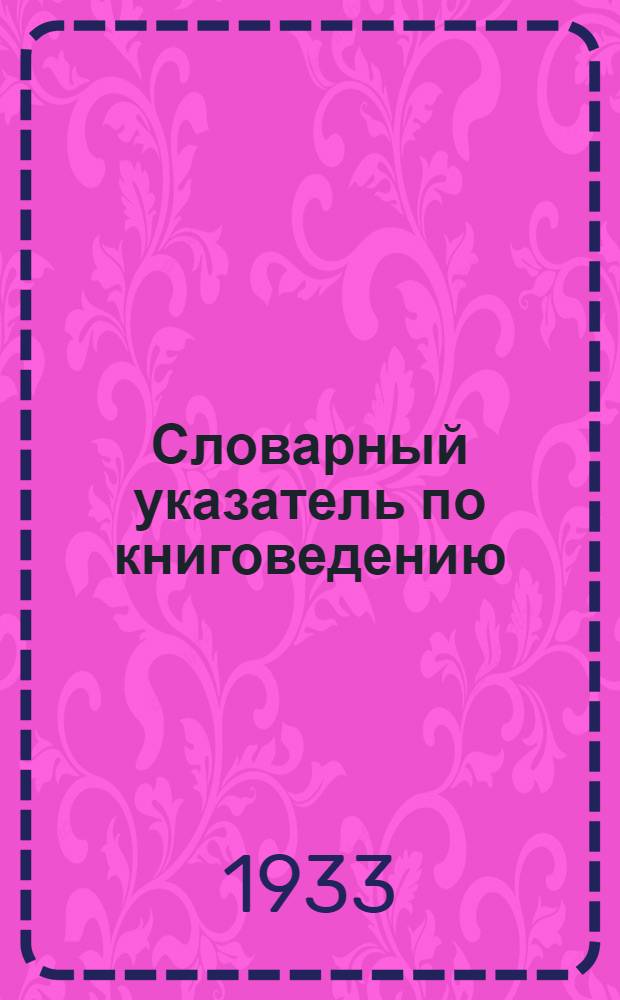 Словарный указатель по книговедению : Ч. 1-3. Ч. 2 : З-П