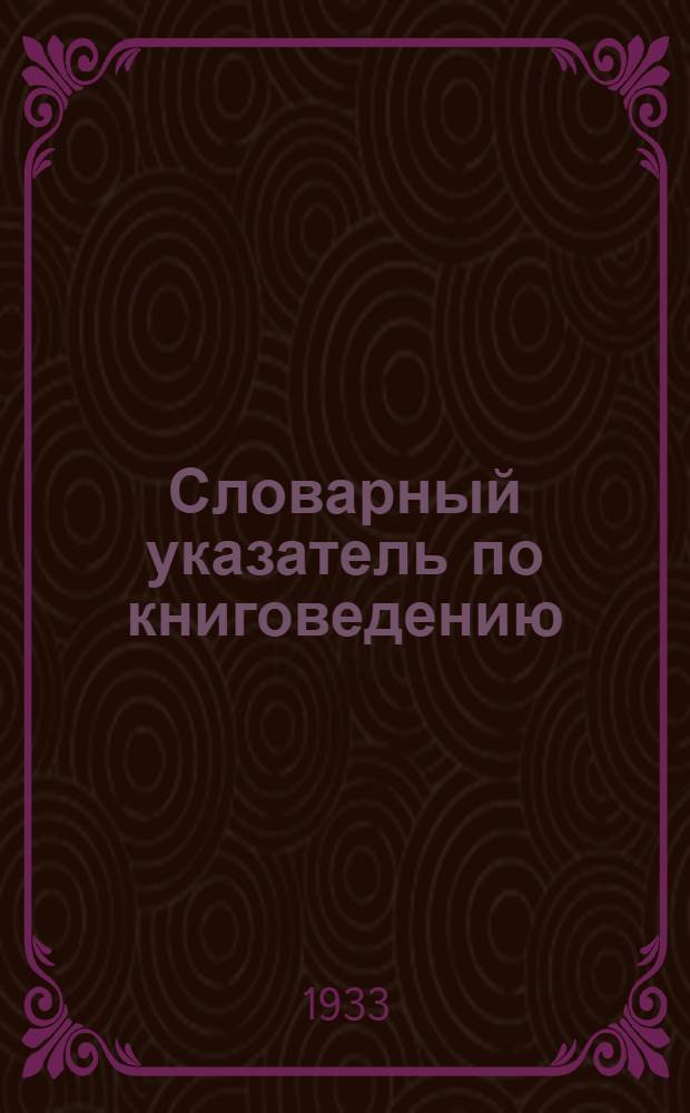 Словарный указатель по книговедению : Ч. 3. Ч. 3 : Р-Я