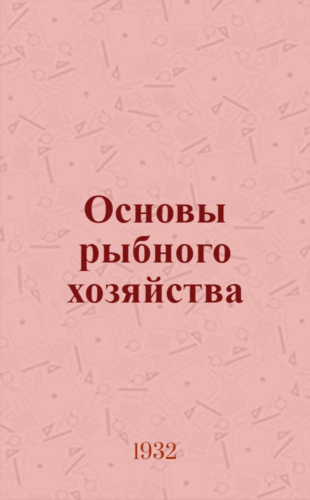 Основы рыбного хозяйства : Руководство к изуч. рыбоведения и к постановке рационального рыбного хоз-ва ... [Ч. 1]-. [Ч. 1] : Общее введение
