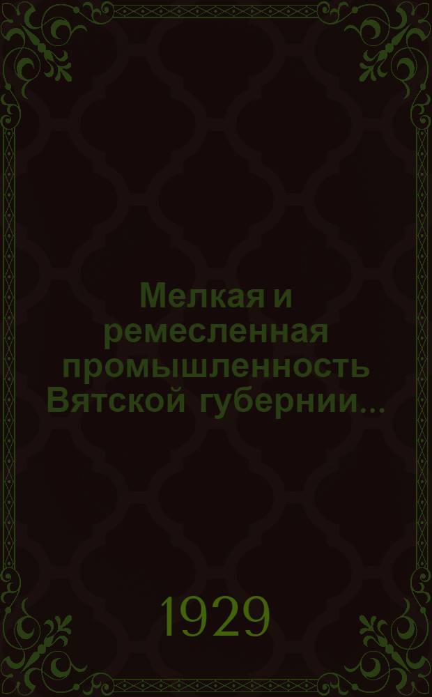 Мелкая и ремесленная промышленность Вятской губернии .. : (По данным сплошной переписи 1928 года). Вып. 2 : Показатели работы промышленности за 1927/28 год