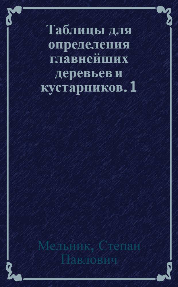 Таблицы для определения главнейших деревьев и кустарников. 1) 2), По почкам и побегам. По шишкам хвойных : (Пособие для студентов)