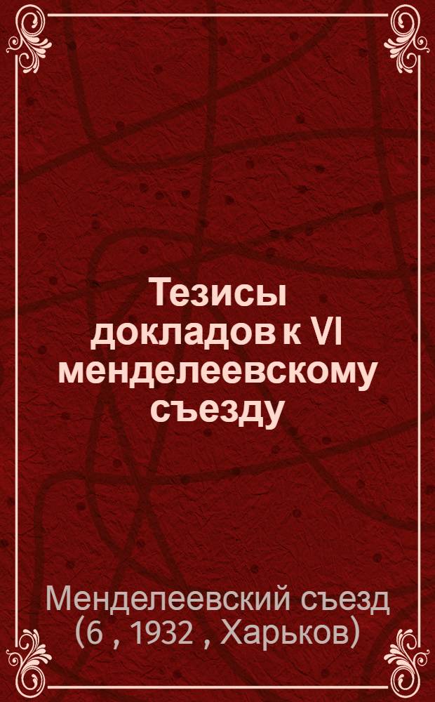 Тезисы докладов к VI менделеевскому съезду