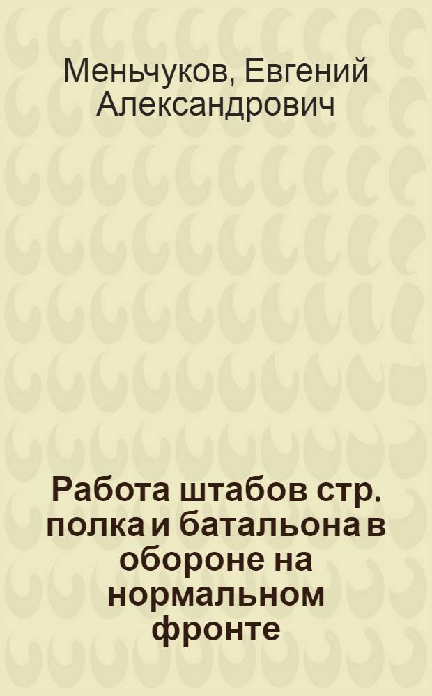 Работа штабов стр. полка и батальона в обороне на нормальном фронте : Тезисы